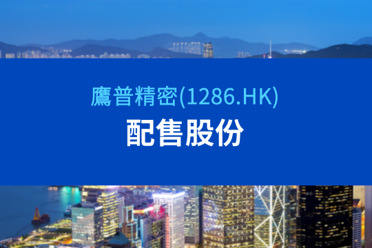 鹰普宣布配售最多60,000,000股现有股份及先旧后新认购新股份，集资净额约5.39亿港元，以支持产能扩张及未来发展